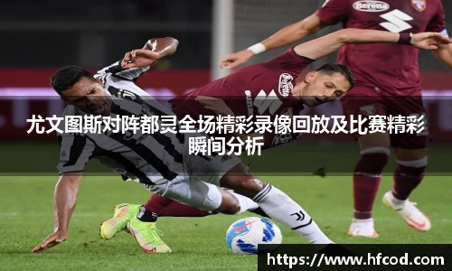 尤文图斯对阵都灵全场精彩录像回放及比赛精彩瞬间分析