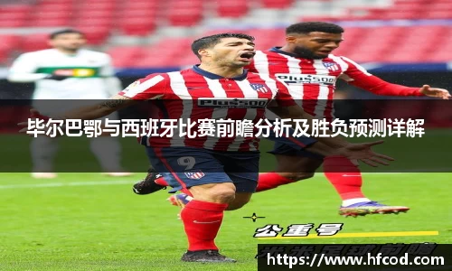 毕尔巴鄂与西班牙比赛前瞻分析及胜负预测详解