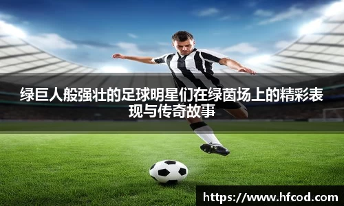 绿巨人般强壮的足球明星们在绿茵场上的精彩表现与传奇故事