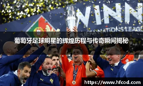葡萄牙足球明星的辉煌历程与传奇瞬间揭秘