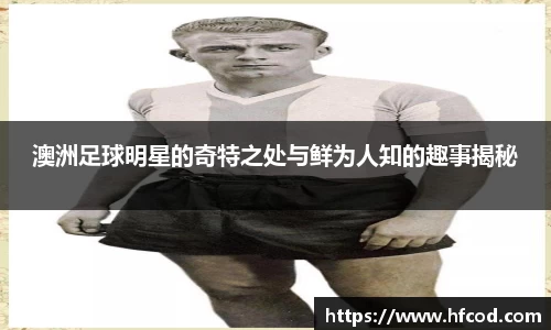 澳洲足球明星的奇特之处与鲜为人知的趣事揭秘